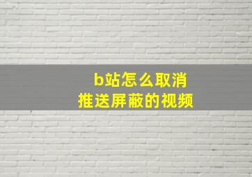 b站怎么取消推送屏蔽的视频