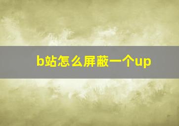 b站怎么屏蔽一个up