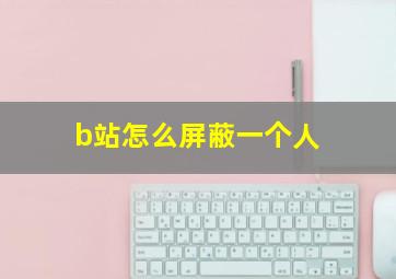 b站怎么屏蔽一个人