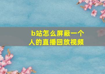 b站怎么屏蔽一个人的直播回放视频