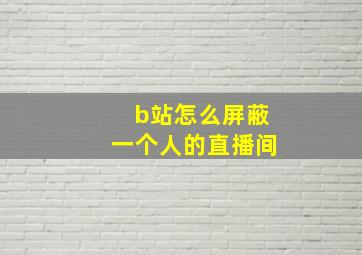 b站怎么屏蔽一个人的直播间