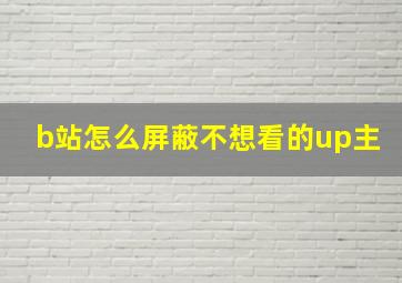 b站怎么屏蔽不想看的up主