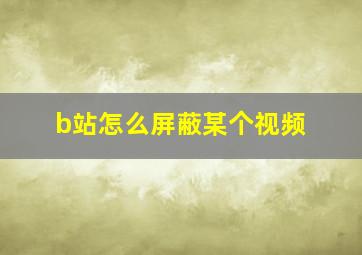 b站怎么屏蔽某个视频