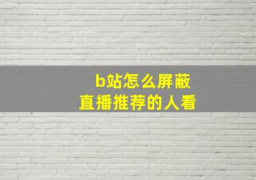 b站怎么屏蔽直播推荐的人看