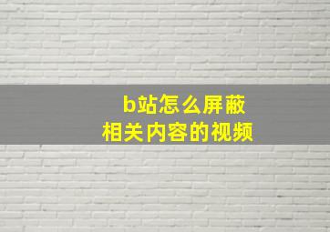 b站怎么屏蔽相关内容的视频