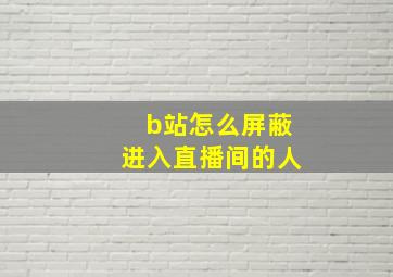 b站怎么屏蔽进入直播间的人