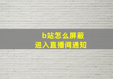 b站怎么屏蔽进入直播间通知