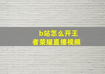 b站怎么开王者荣耀直播视频