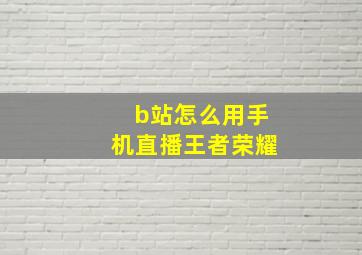 b站怎么用手机直播王者荣耀