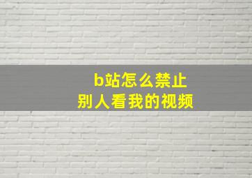 b站怎么禁止别人看我的视频