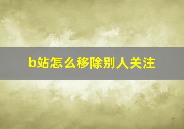 b站怎么移除别人关注