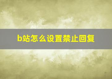 b站怎么设置禁止回复