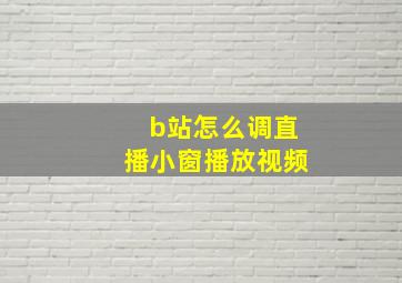 b站怎么调直播小窗播放视频