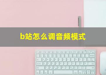 b站怎么调音频模式