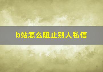 b站怎么阻止别人私信