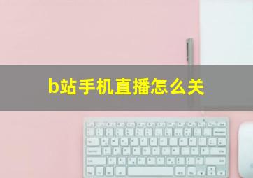 b站手机直播怎么关