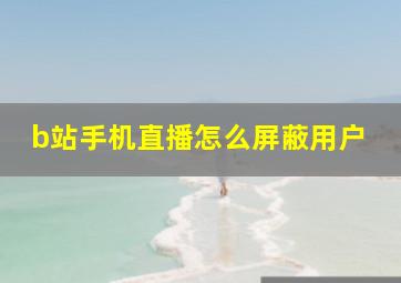 b站手机直播怎么屏蔽用户