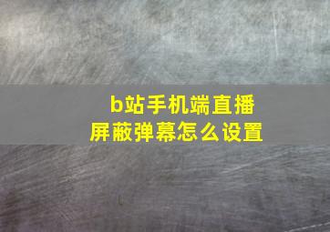 b站手机端直播屏蔽弹幕怎么设置