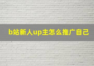 b站新人up主怎么推广自己