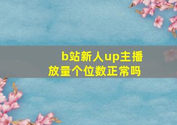 b站新人up主播放量个位数正常吗