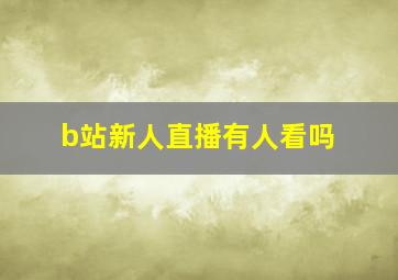 b站新人直播有人看吗