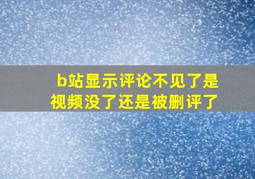 b站显示评论不见了是视频没了还是被删评了