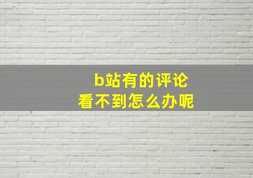 b站有的评论看不到怎么办呢