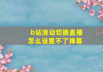 b站滑动切换直播怎么设置不了弹幕