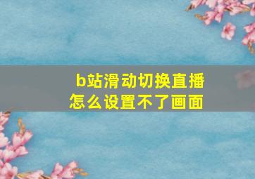 b站滑动切换直播怎么设置不了画面