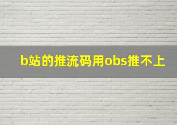 b站的推流码用obs推不上