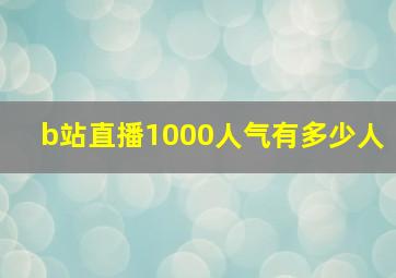 b站直播1000人气有多少人