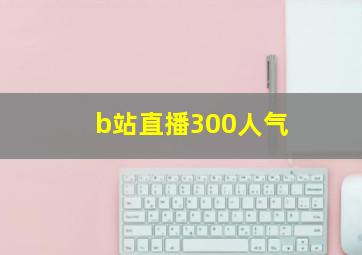 b站直播300人气