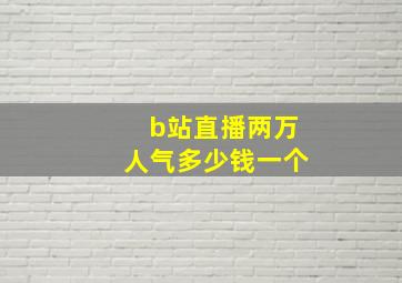 b站直播两万人气多少钱一个