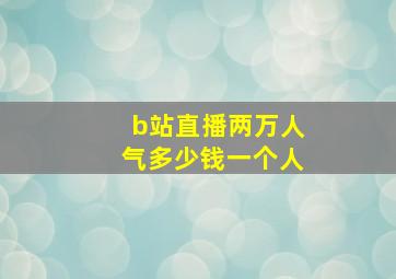 b站直播两万人气多少钱一个人