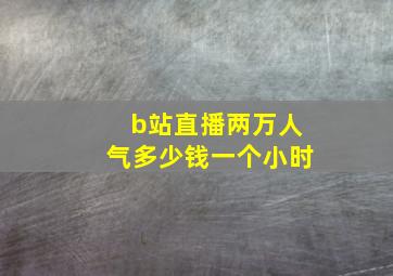 b站直播两万人气多少钱一个小时