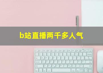 b站直播两千多人气