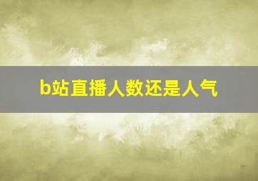 b站直播人数还是人气