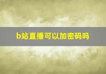 b站直播可以加密码吗