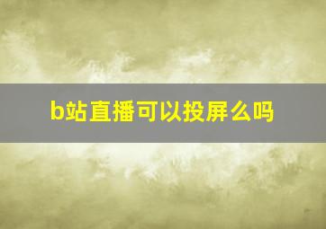 b站直播可以投屏么吗