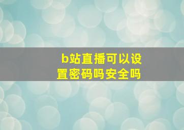 b站直播可以设置密码吗安全吗