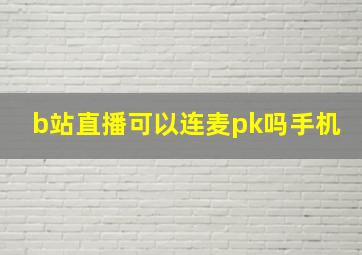 b站直播可以连麦pk吗手机