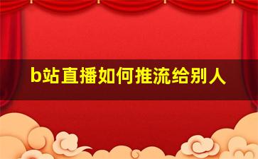 b站直播如何推流给别人