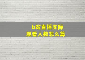 b站直播实际观看人数怎么算