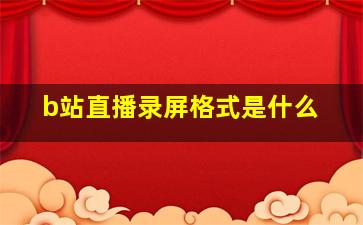 b站直播录屏格式是什么