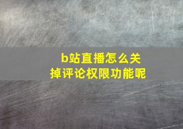 b站直播怎么关掉评论权限功能呢