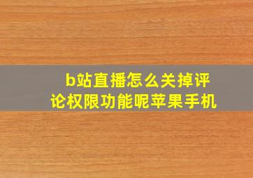 b站直播怎么关掉评论权限功能呢苹果手机