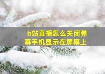 b站直播怎么关闭弹幕手机显示在屏幕上