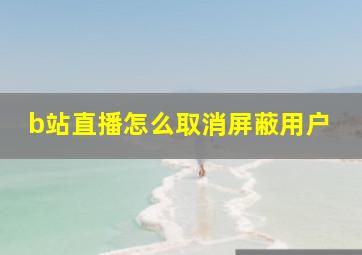 b站直播怎么取消屏蔽用户