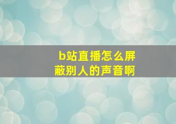 b站直播怎么屏蔽别人的声音啊