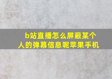 b站直播怎么屏蔽某个人的弹幕信息呢苹果手机